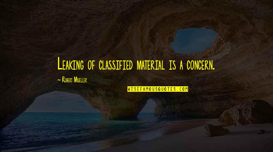 Taninoplastie Quotes By Robert Mueller: Leaking of classified material is a concern. Taninoplastie Quotes By Robert Mueller: Leaking of classified material is a concern.