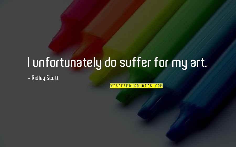 Tanish Quotes By Ridley Scott: I unfortunately do suffer for my art. Tanish Quotes By Ridley Scott: I unfortunately do suffer for my art.