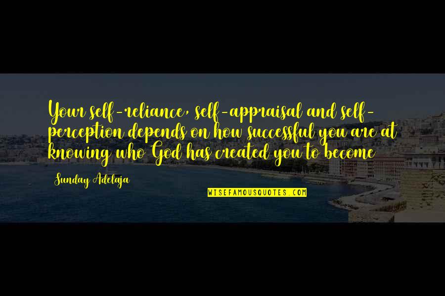 Tanish Quotes By Sunday Adelaja: Your self-reliance, self-appraisal and self- perception depends on Tanish Quotes By Sunday Adelaja: Your self-reliance, self-appraisal and self- perception depends on