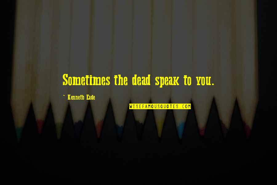 Tanisha Mukherjee Quotes By Kenneth Eade: Sometimes the dead speak to you.