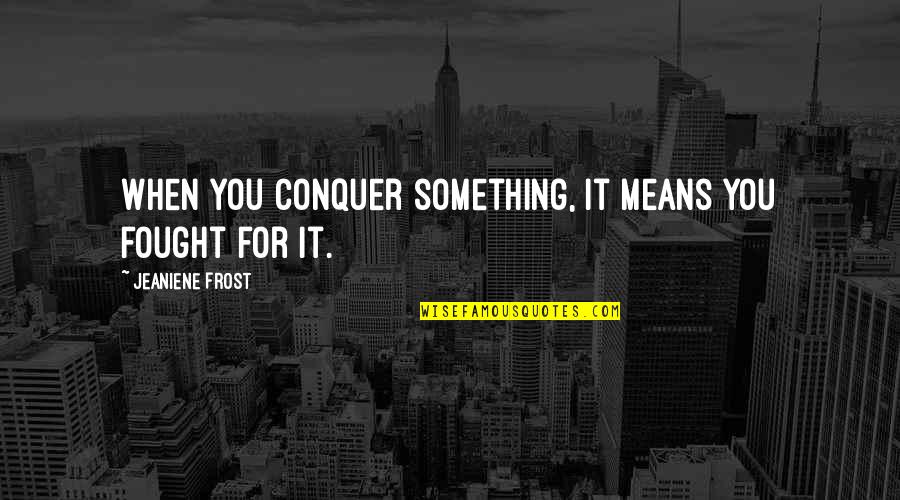 Tanisha Quotes By Jeaniene Frost: When you conquer something, it means you fought