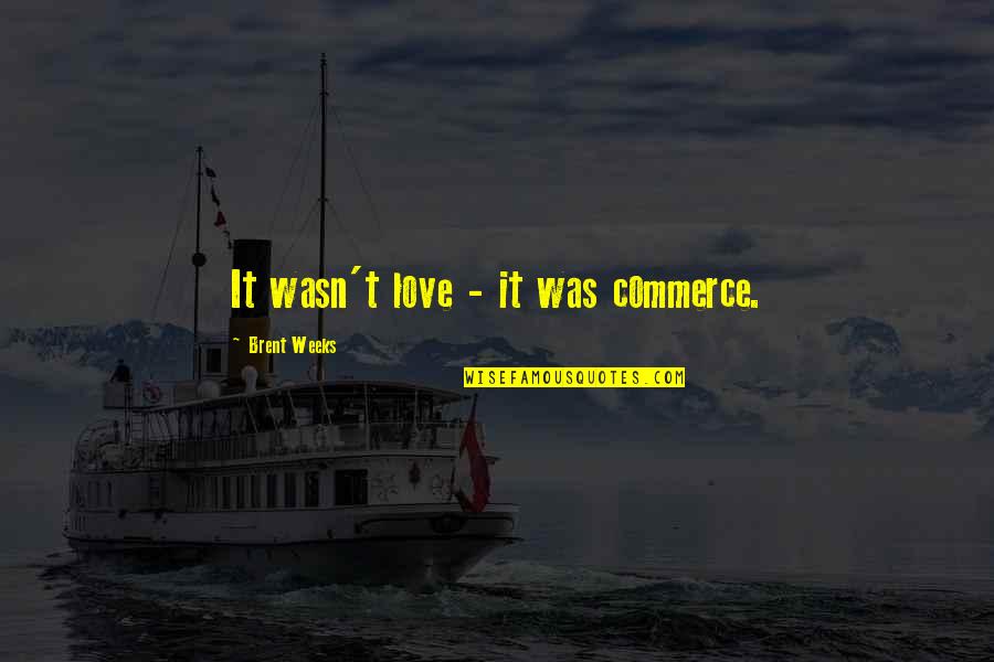 Tanishia Covington Quotes By Brent Weeks: It wasn't love - it was commerce. Tanishia Covington Quotes By Brent Weeks: It wasn't love - it was commerce.
