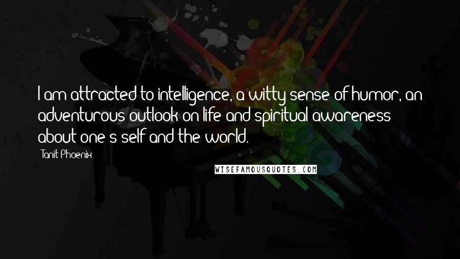 Tanit Phoenix quotes: I am attracted to intelligence, a witty sense of humor, an adventurous outlook on life and spiritual awareness about one's self and the world.