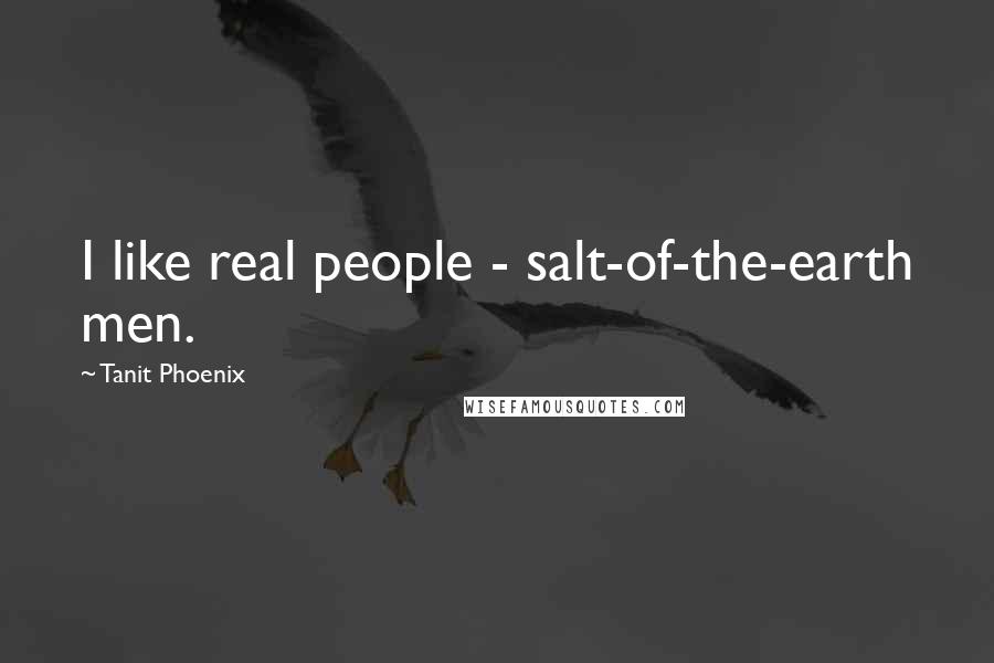 Tanit Phoenix quotes: I like real people - salt-of-the-earth men.