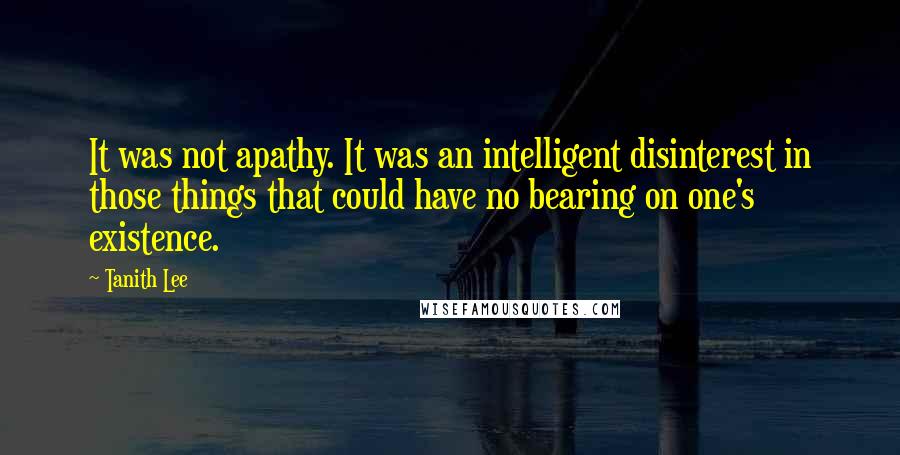 Tanith Lee quotes: It was not apathy. It was an intelligent disinterest in those things that could have no bearing on one's existence.