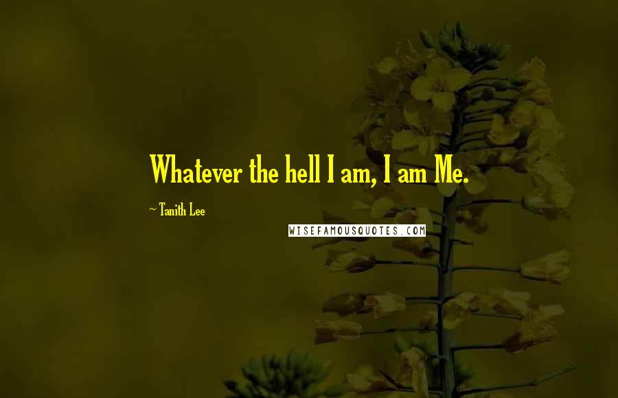 Tanith Lee quotes: Whatever the hell I am, I am Me.