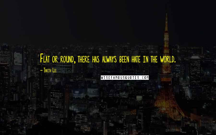 Tanith Lee quotes: Flat or round, there has always been hate in the world.