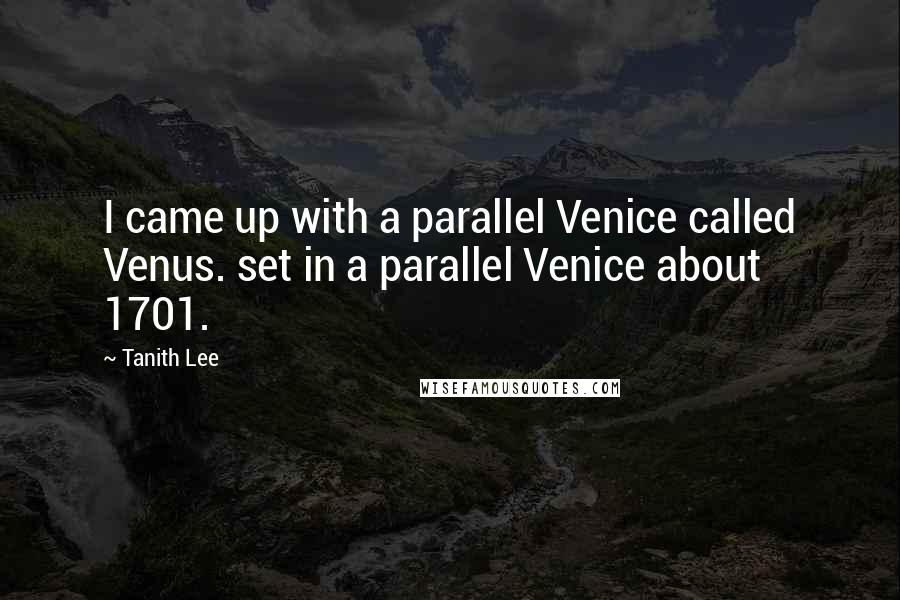 Tanith Lee quotes: I came up with a parallel Venice called Venus. set in a parallel Venice about 1701.