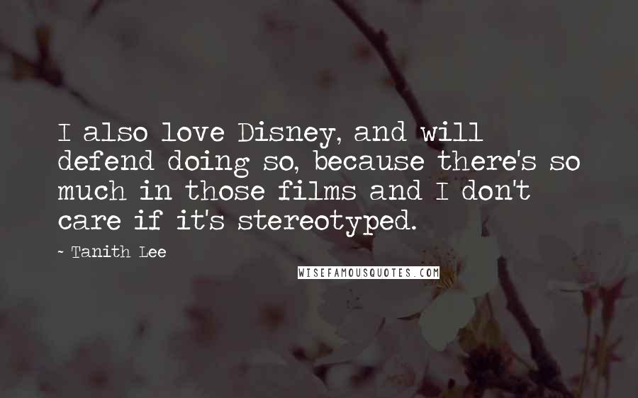 Tanith Lee quotes: I also love Disney, and will defend doing so, because there's so much in those films and I don't care if it's stereotyped.