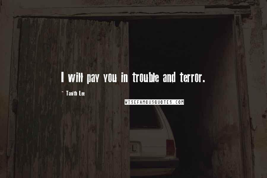 Tanith Lee quotes: I will pay you in trouble and terror.