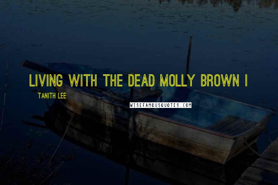 Tanith Lee quotes: Living With The Dead Molly Brown I