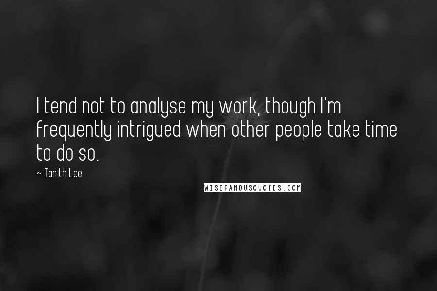 Tanith Lee quotes: I tend not to analyse my work, though I'm frequently intrigued when other people take time to do so.