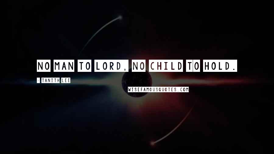 Tanith Lee quotes: No man to lord, no child to hold.