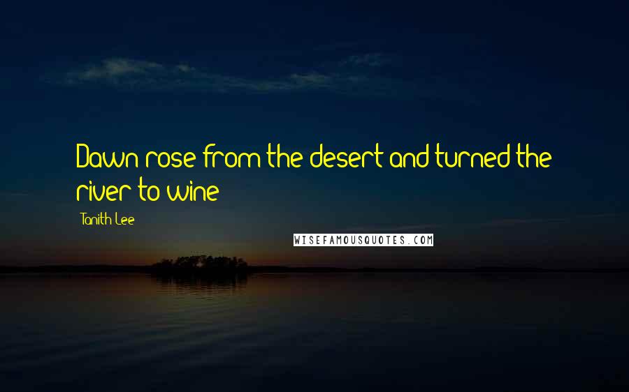 Tanith Lee quotes: Dawn rose from the desert and turned the river to wine