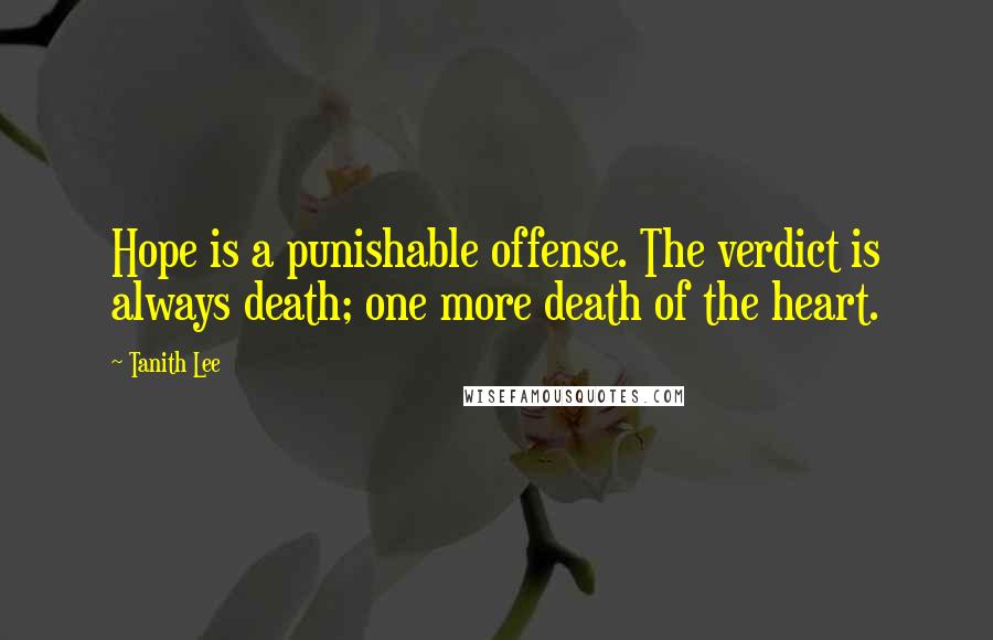 Tanith Lee quotes: Hope is a punishable offense. The verdict is always death; one more death of the heart.