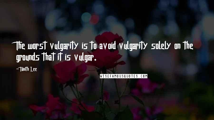 Tanith Lee quotes: The worst vulgarity is to avoid vulgarity solely on the grounds that it is vulgar.