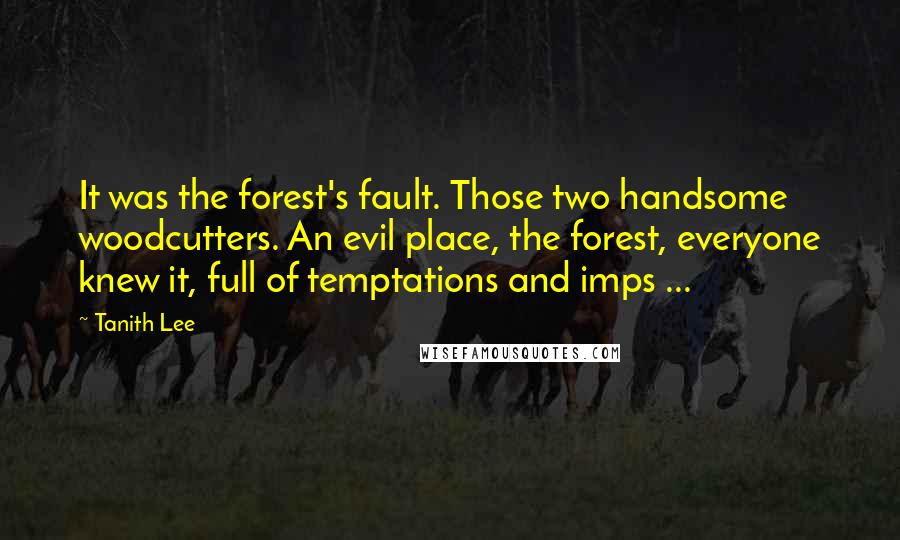 Tanith Lee quotes: It was the forest's fault. Those two handsome woodcutters. An evil place, the forest, everyone knew it, full of temptations and imps ...