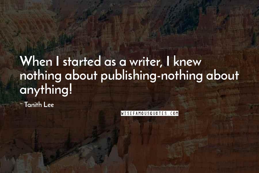 Tanith Lee quotes: When I started as a writer, I knew nothing about publishing-nothing about anything!