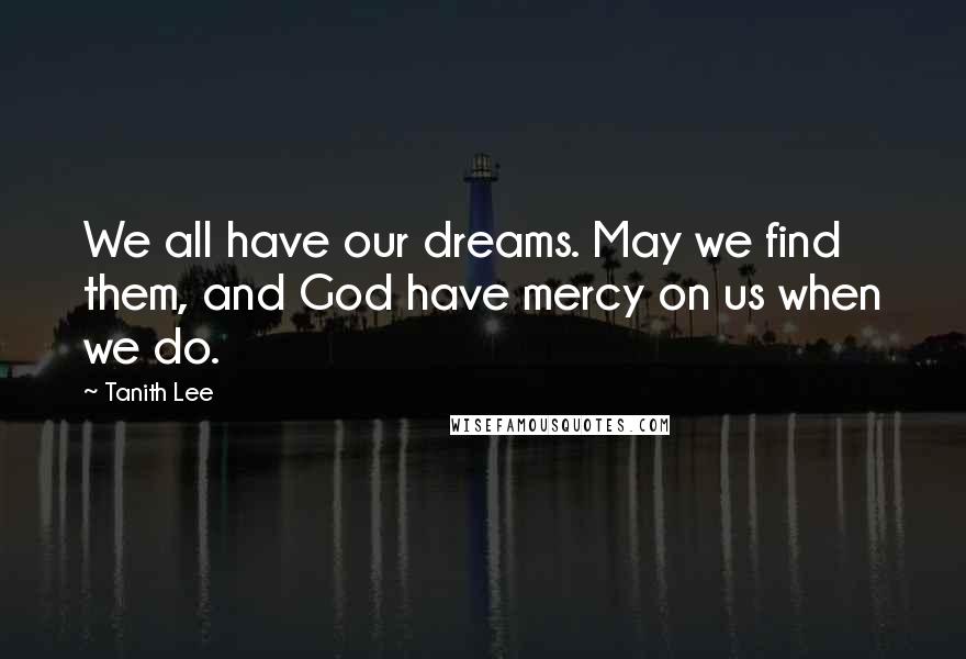 Tanith Lee quotes: We all have our dreams. May we find them, and God have mercy on us when we do.