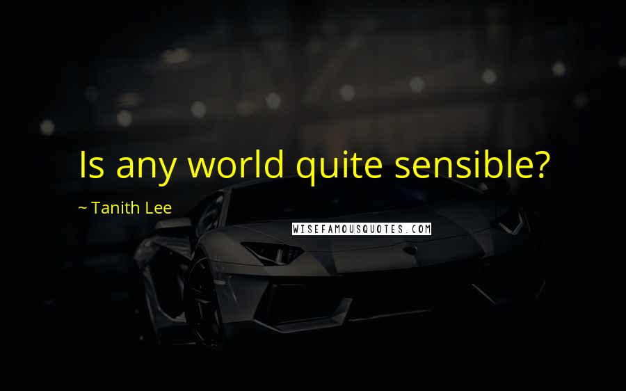 Tanith Lee quotes: Is any world quite sensible?