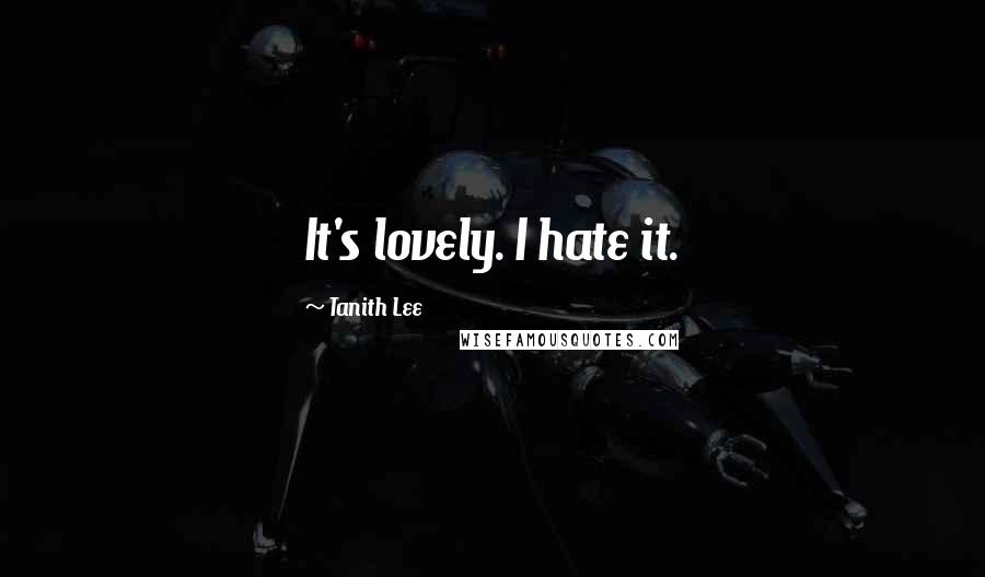 Tanith Lee quotes: It's lovely. I hate it.