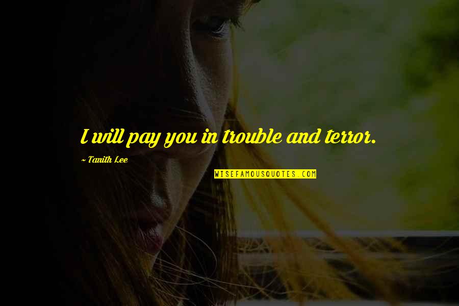 Tanith Quotes By Tanith Lee: I will pay you in trouble and terror.