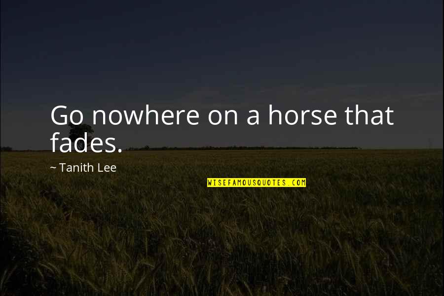 Tanith Quotes By Tanith Lee: Go nowhere on a horse that fades.
