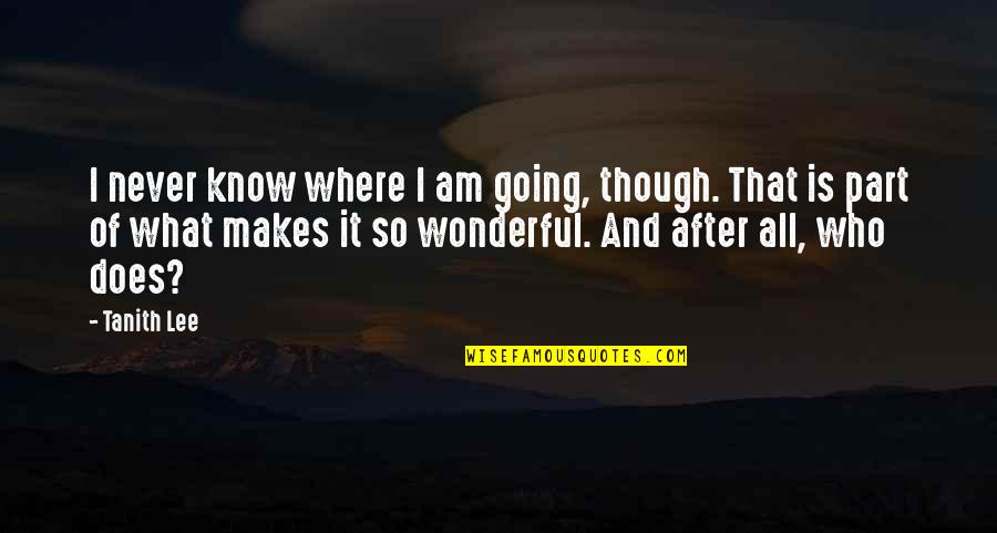 Tanith Quotes By Tanith Lee: I never know where I am going, though. Tanith Quotes By Tanith Lee: I never know where I am going, though.
