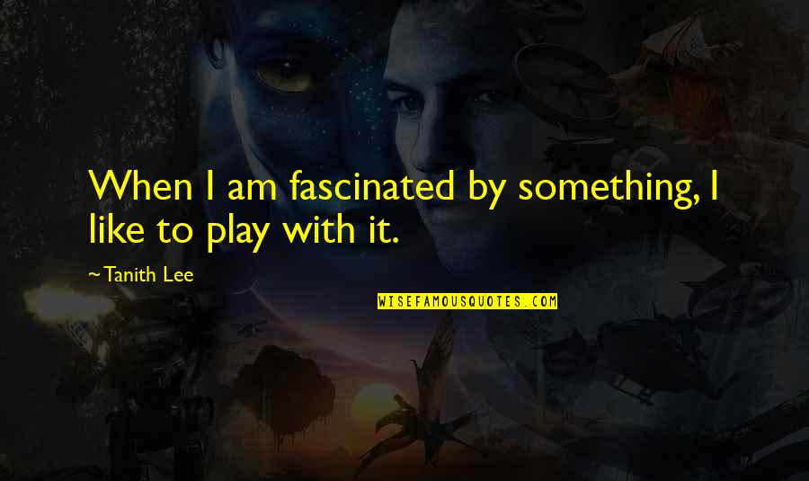 Tanith Quotes By Tanith Lee: When I am fascinated by something, I like