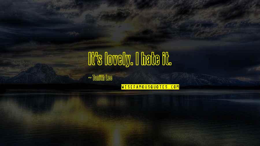 Tanith Quotes By Tanith Lee: It's lovely. I hate it. Tanith Quotes By Tanith Lee: It's lovely. I hate it.