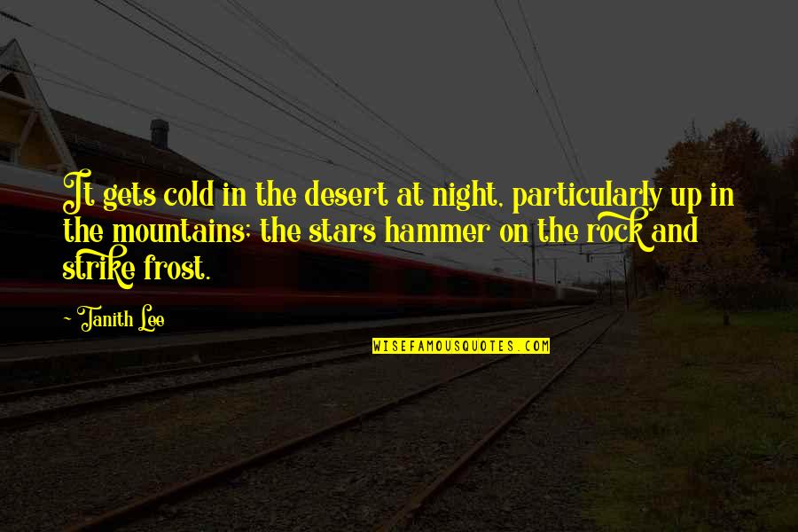 Tanith Quotes By Tanith Lee: It gets cold in the desert at night,