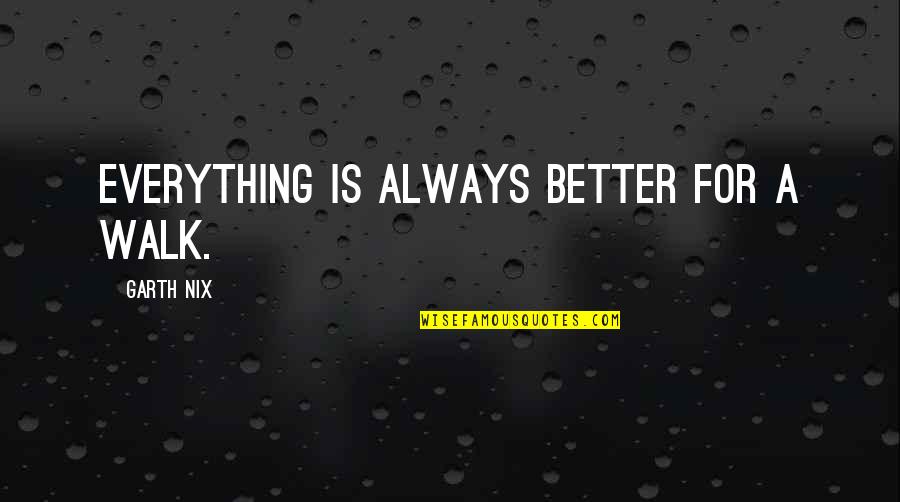 Tanitha Quotes By Garth Nix: Everything is always better for a walk. Tanitha Quotes By Garth Nix: Everything is always better for a walk.