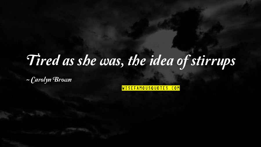 Tanizaki The Tattooer Quotes By Carolyn Brown: Tired as she was, the idea of stirrups Tanizaki The Tattooer Quotes By Carolyn Brown: Tired as she was, the idea of stirrups