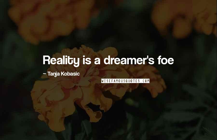 Tanja Kobasic quotes: Reality is a dreamer's foe