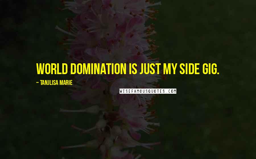 Tanjlisa Marie quotes: World domination is just my side gig.