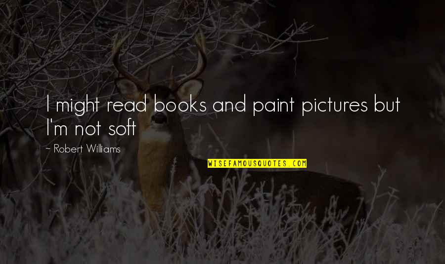 Tanjung Tuan Quotes By Robert Williams: I might read books and paint pictures but Tanjung Tuan Quotes By Robert Williams: I might read books and paint pictures but