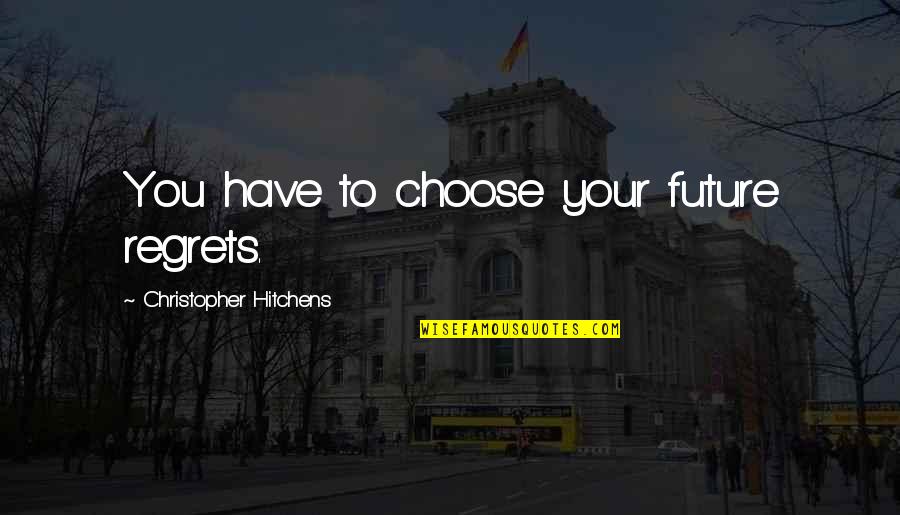 Tanjurio Quotes By Christopher Hitchens: You have to choose your future regrets.