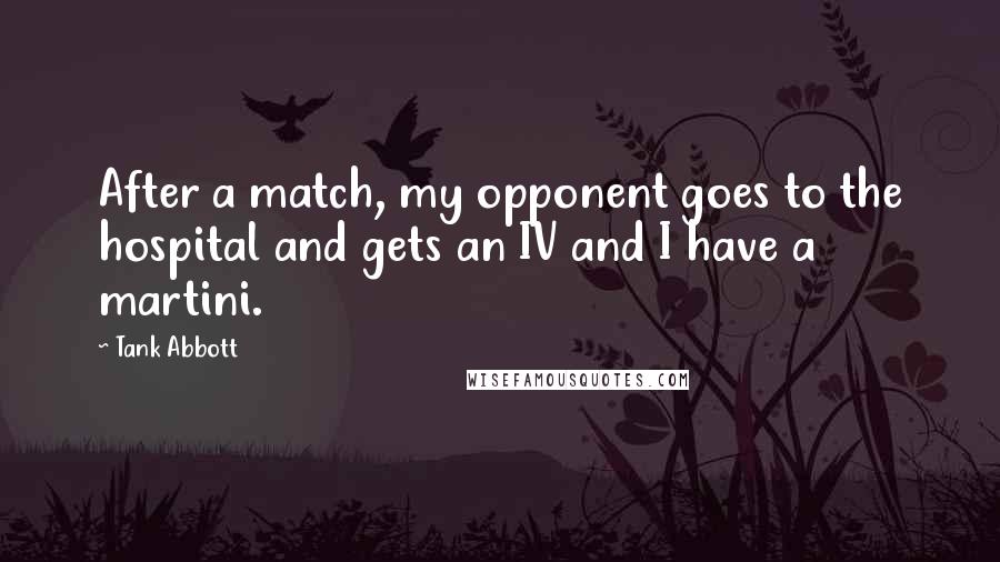Tank Abbott quotes: After a match, my opponent goes to the hospital and gets an IV and I have a martini.