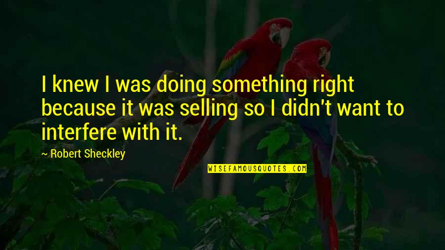 Tanker Stuck Quotes By Robert Sheckley: I knew I was doing something right because Tanker Stuck Quotes By Robert Sheckley: I knew I was doing something right because