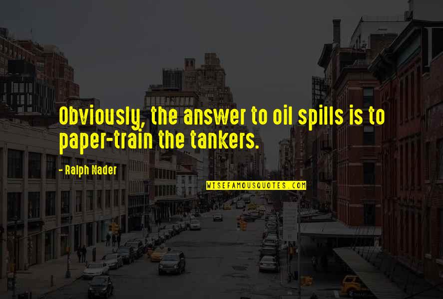 Tankers Quotes By Ralph Nader: Obviously, the answer to oil spills is to