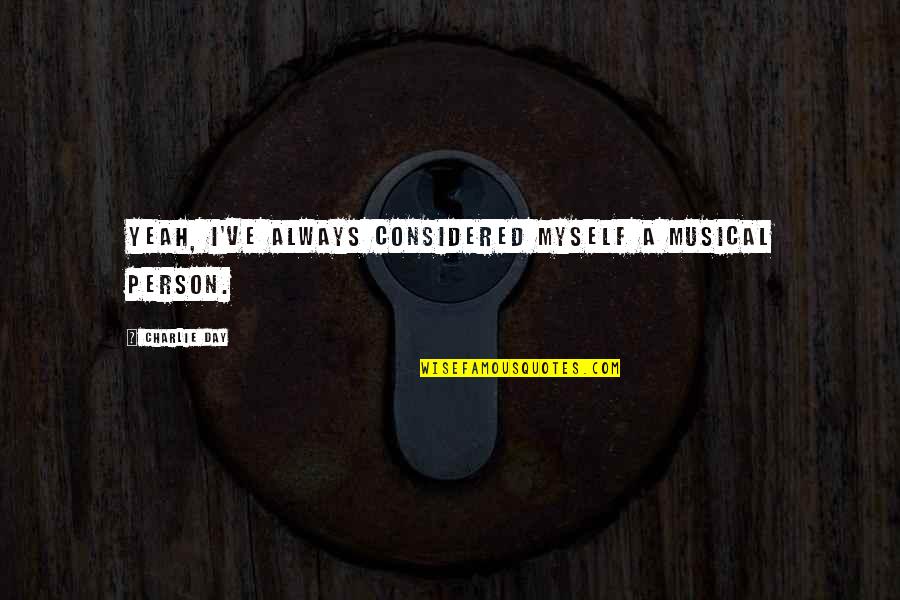 Tanking In Nebraska Quotes By Charlie Day: Yeah, I've always considered myself a musical person. Tanking In Nebraska Quotes By Charlie Day: Yeah, I've always considered myself a musical person.