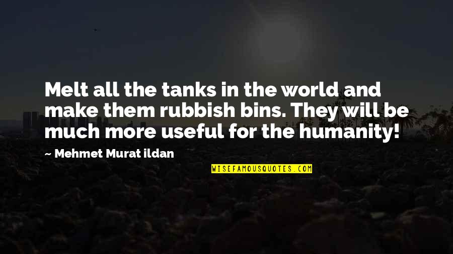 Tanks In World War 1 Quotes By Mehmet Murat Ildan: Melt all the tanks in the world and Tanks In World War 1 Quotes By Mehmet Murat Ildan: Melt all the tanks in the world and