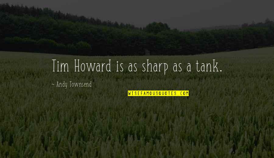 Tanks Quotes By Andy Townsend: Tim Howard is as sharp as a tank. Tanks Quotes By Andy Townsend: Tim Howard is as sharp as a tank.