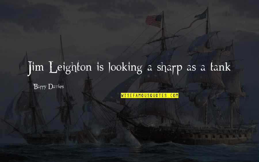 Tanks Quotes By Barry Davies: Jim Leighton is looking a sharp as a Tanks Quotes By Barry Davies: Jim Leighton is looking a sharp as a
