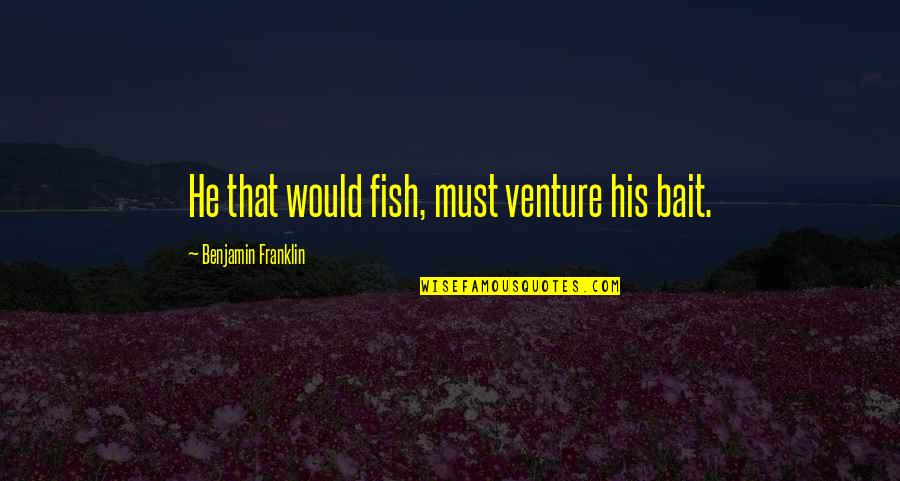 Tanks Quotes By Benjamin Franklin: He that would fish, must venture his bait. Tanks Quotes By Benjamin Franklin: He that would fish, must venture his bait.