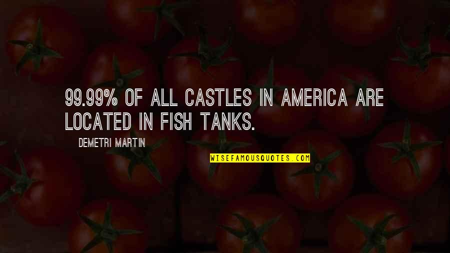 Tanks Quotes By Demetri Martin: 99.99% of all castles in America are located Tanks Quotes By Demetri Martin: 99.99% of all castles in America are located