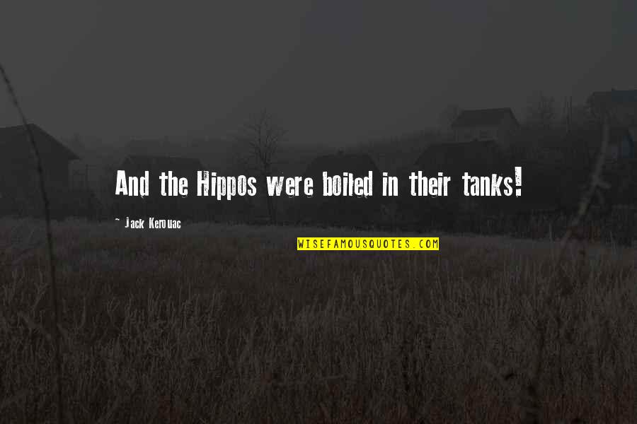 Tanks Quotes By Jack Kerouac: And the Hippos were boiled in their tanks! Tanks Quotes By Jack Kerouac: And the Hippos were boiled in their tanks!