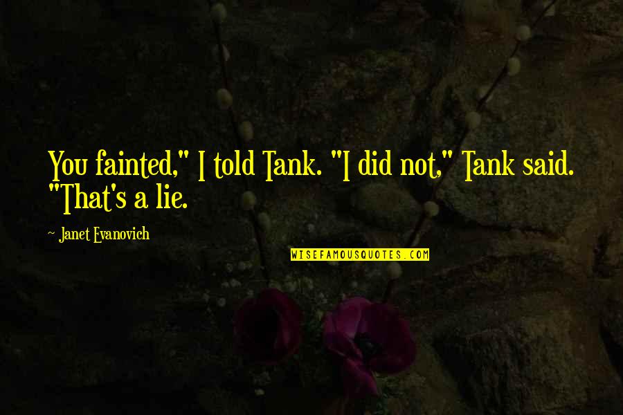 Tanks Quotes By Janet Evanovich: You fainted," I told Tank. "I did not," Tanks Quotes By Janet Evanovich: You fainted," I told Tank. "I did not,"