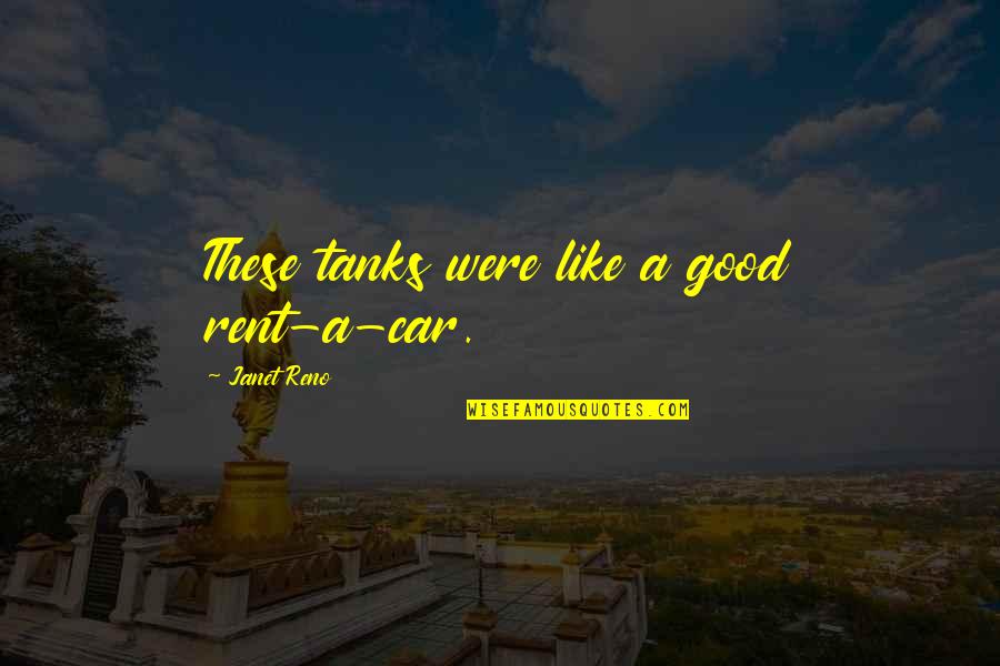 Tanks Quotes By Janet Reno: These tanks were like a good rent-a-car. Tanks Quotes By Janet Reno: These tanks were like a good rent-a-car.