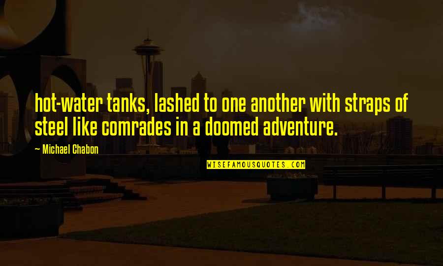 Tanks Quotes By Michael Chabon: hot-water tanks, lashed to one another with straps Tanks Quotes By Michael Chabon: hot-water tanks, lashed to one another with straps